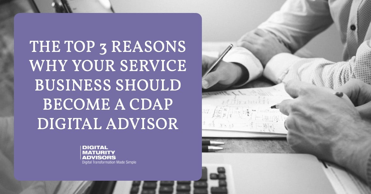 The Top 3 Reasons Why Your Service Business Should Become a CDAP Digital Advisor